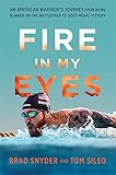 Fire in My Eyes: An American Warriors Journey from Being Blinded on the Battlefield to Gold Medal Victory