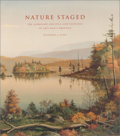 Nature Staged: The Landscape and Still Life Paintings of Levi Wells Prentice by Barbara L. Jones