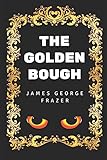 The Golden Bough: By Sir James George Frazer - Illustrated