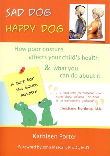 Sad Dog Happy Dog: How Poor Posture Affects Your Child's Health and What You Can Do About It by Kathleen Porter