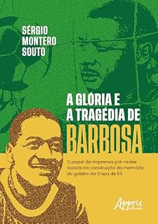 Livro A Glória e a Tragédia de Barbosa: O Papel da Imprensa Pré-Redes Sociais na Construção da Memória do o Goleiro da Copa de 50