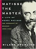 Matisse the Master: A Life of Henri Matisse: The Conquest of Colour: 1909-1954 by Hilary Spurling