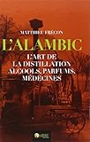 L'alambic, l'art de la distillation : Alcools, parfums, médecines by