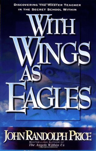With Wings As Eagles: Discovering the Master Teacher in the Secret School Within by John Randolph Price