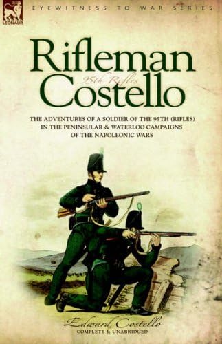 Rifleman Costello - The Adventures of a Soldier of the 95th (Rifles) in the Peninsular & Waterloo Campaigns of the Napoleonic Wars