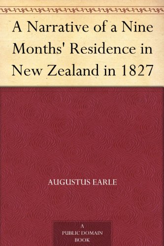 A Narrative of a Nine Months' Residence in New Zealand in 1827 by Augustus Earle