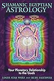 Shamanic Egyptian Astrology: Your Planetary Relationship to the Gods by Linda Star Wolf Ph.D., Ruby Falconer