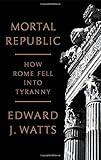 Edward J. Watts, "Mortal Republic: How Rome Fell into Tyranny" (Basic Books, 2018)