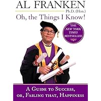 Oh, the Things I Know!: A Guide to Success, or, Failing That, Happiness