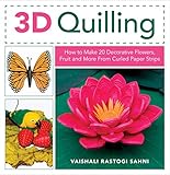 3D Quilling: How to Make 20 Decorative Flowers, Fruit and More From Curled Paper Strips by 