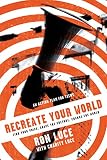 Re-Create Your World: Find Your Voice, Shape the Culture, Change the World by Ron Luce, Charity Luce