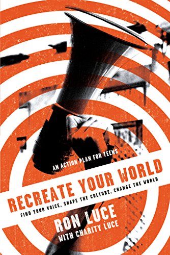 Re-Create Your World: Find Your Voice, Shape the Culture, Change the World by Ron Luce
