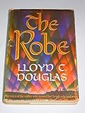 The Robe: The Story of the Soldier Who Tossed for Christ's Robe and Won by Lloyd C. Douglas