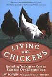 Living with Chickens: Everything You Need to Know to Raise Your Own Backyard Flock by Jay Rossier, American Poultry Association