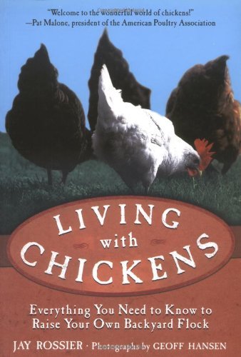 Living with Chickens: Everything You Need to Know to Raise Your Own Backyard Flock by Jay Rossier