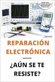 Reparación electrónica ¿Aún se te resiste? - El libro: El libro para todos aquellos técnicos de mantenimiento que quieran aprender a reparar electrónica