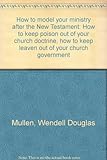 How to model your ministry after the New Testament: How to keep poison out of your church doctrine, by 