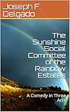 The Sunshine Social Committee of the Rainbow Estates: A Comedy in Three Acts by Joseph F. Delgado