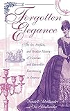 Forgotten Elegance: The Art, Artifacts, and Peculiar History of Victorian and Edwardian Entertaining in America by