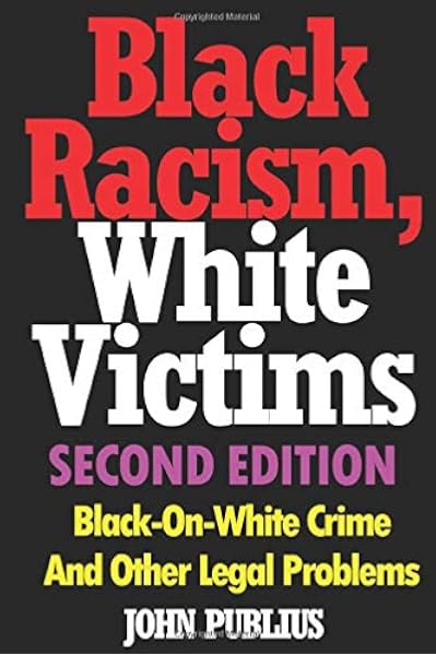 Black Racism White Victims Reverse Discrimination Black On White Crime And Other Legal Problems Publius John Amazon Com Books