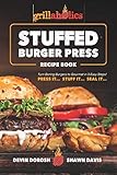 Grillaholics Stuffed Burger Press Recipe Book: Turn Boring Burgers to Gourmet in 3 Easy Steps: Press by 