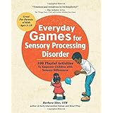 Everyday Games for Sensory Processing Disorder: 100 Playful Activities to Empower Children with Sensory Differences