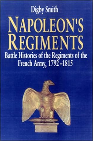 Napoleon's Regiments: Battle Histories of the Regiments of the French Army, 1792-1815, by Digby George Smith Napoleon's Regiments: Battle Histories of the Regiments of the French Army, 1792-1815, by Digby George Smith