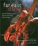 Far East Down East: Maine's Freshest Foods Spiced with Asia's Finest Flavors by 