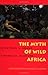 The Myth of Wild Africa: Conservation Without Illusion