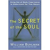 The Secret of the Soul: Using Out-of-Body Experiences to Understand Our True Nature