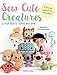 Sew Cute Creatures: 12 fun toys to stitch and love by