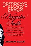 Damasio's Error and Descartes' Truth: An Inquiry into Consciousness, Metaphysics, and Epistemology