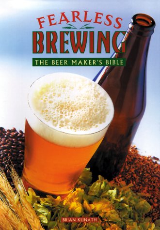 Fearless Brewing: The Beer Maker's Bible by Brian Kunath