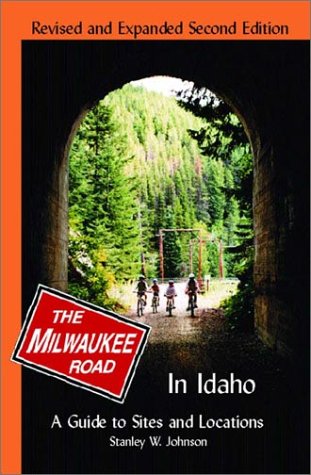 Milwaukee Road in Idaho: A Guide to Sites and Locations Revised and Expanded Second Edition