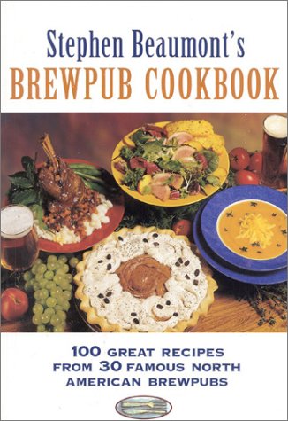 Stephen Beaumont's Brewpub Cookbook: 100 Great Recipes from 30 Great North American Brewpubs by Stephen Beaumont