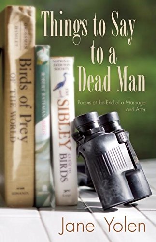 Things to Say to a Dead Man: Poems at the End of a Marriage and After by Jane Yolen