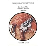 In the Gravest Extreme: The Role of the Firearm in Personal Protection