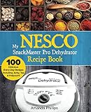 My NESCO SnackMaster Pro Dehydrator Recipe Book: 100 Delicious Every-Day Recipes including Jerky, Te