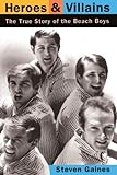 Heroes And Villains: The True Story Of The Beach Boys by Steven Gaines