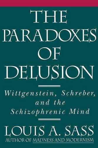 The Paradoxes of Delusion: Wittgenstein, Schreber, and the Schizophrenic Mind, by Louis A. Sass