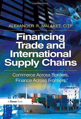 Financing Trade and International Supply Chains: Commerce Across Borders, Finance Across Frontiers, by Alexander R. Malaket