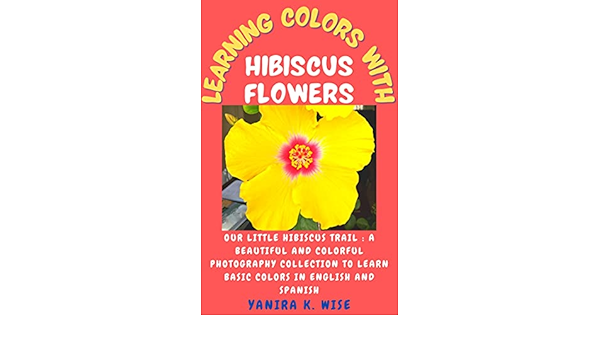 Learning Colors With Hibiscus Flowers A Beautiful And Colorful Photography Collection To Learn Basic Colors In English And Spanish Kindle Edition By Wise Yanira K Children Kindle Ebooks Amazon Com