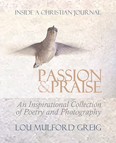 Passion & Praise - Inside a Christian Journal: An Inspirational Collection of Poetry & Photography by Lou Mulford Greig