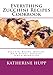Everything Zucchini Recipes Cookbook: Zucchini Breads, Muffins, Main Dishes, Desserts, Jams & Marmal by Katherine Hupp