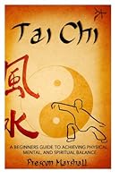 Tai Chi: A Beginners Guide to Achieving Physical, Mental, and Spiritual Balance 1499520794 Book Cover