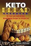 Keto Bread Cookbook: 30 Easy Low-Carb Bakery Recipes, Bread Baking Recipes for Weight Loss. Keto Bread Cookbook: 30 Easy Low-Carb Bakery Recipes, Bread Baking Recipes for Weight Loss.