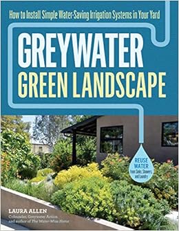 Greywater, Green Landscape: How to Install Simple Water-Saving Irrigation Systems in Your Yard