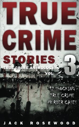 True Crime Stories Volume 3: 12 Shocking True Crime Murder Cases (True Crime Anthology)