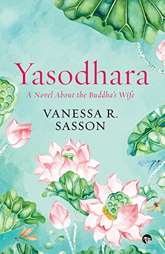 Yasodhara: A Novel About the Buddha's Wife by Professor of Religious Studies Vanessa R Sasson