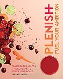 Plenish: Fuel Your Ambition: Plant-based juices and meal plans to power your goals by Kara Rosen